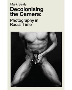 Decolonising The Camera: Photography in Racial Time