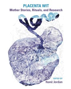 Placenta Wit: Mother Stories, Rituals, and Research