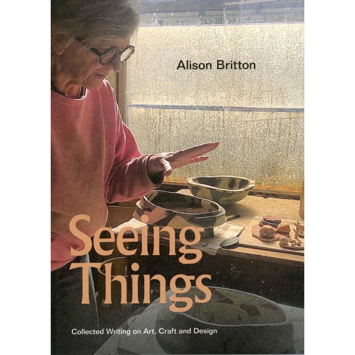 Seeing Things: Collected Writing on Art, Craft and Design