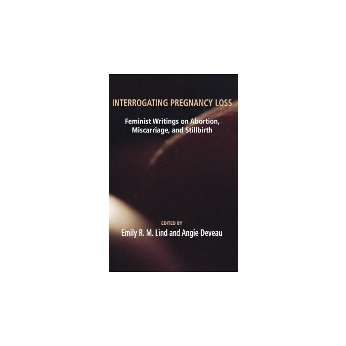 Interrogating Pregnancy Loss: Feminist Writings on Abortion,