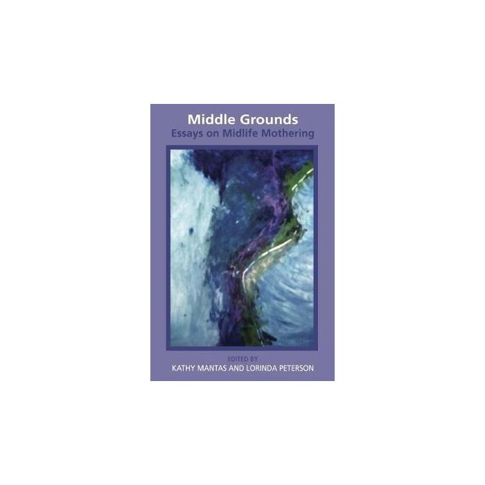 Middle Grounds: Essays on Midlife Mothering